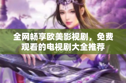 全网畅享欧美影视剧，免费观看的电视剧大全推荐