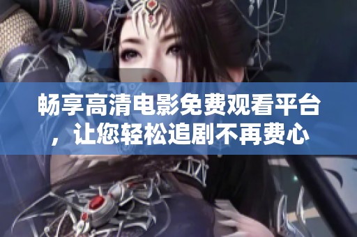 畅享高清电影免费观看平台，让您轻松追剧不再费心