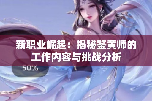 新职业崛起：揭秘鉴黄师的工作内容与挑战分析
