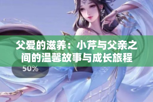 父爱的滋养：小芹与父亲之间的温馨故事与成长旅程