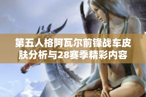 第五人格阿瓦尔前锋战车皮肤分析与28赛季精彩内容解析