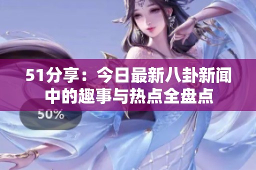 51分享：今日最新八卦新闻中的趣事与热点全盘点