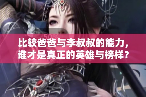 比较爸爸与李叔叔的能力，谁才是真正的英雄与榜样？