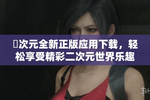 囧次元全新正版应用下载，轻松享受精彩二次元世界乐趣