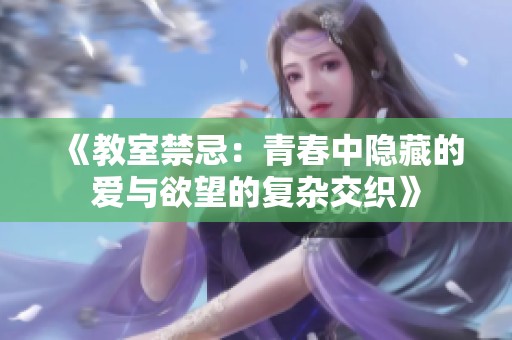 《教室禁忌：青春中隐藏的爱与欲望的复杂交织》