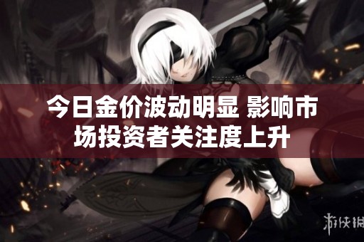 今日金价波动明显 影响市场投资者关注度上升