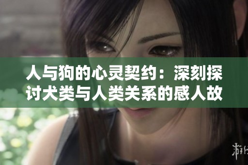 人与狗的心灵契约：深刻探讨犬类与人类关系的感人故事