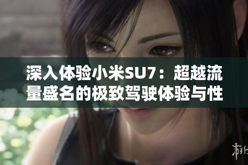 深入体验小米SU7：超越流量盛名的极致驾驶体验与性能解析