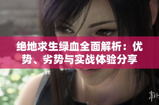 绝地求生绿血全面解析：优势、劣势与实战体验分享