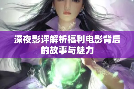 深夜影评解析福利电影背后的故事与魅力