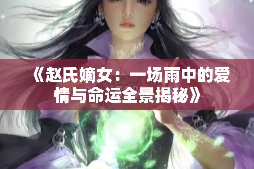 《赵氏嫡女：一场雨中的爱情与命运全景揭秘》