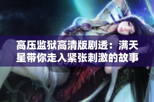 高压监狱高清版剧透：满天星带你走入紧张刺激的故事世界