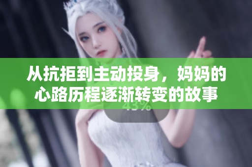 从抗拒到主动投身，妈妈的心路历程逐渐转变的故事