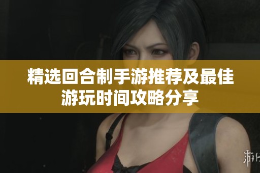 精选回合制手游推荐及最佳游玩时间攻略分享