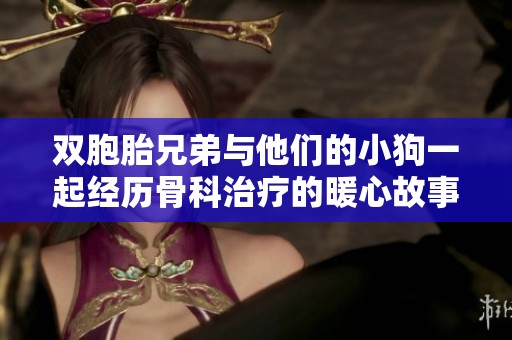 双胞胎兄弟与他们的小狗一起经历骨科治疗的暖心故事
