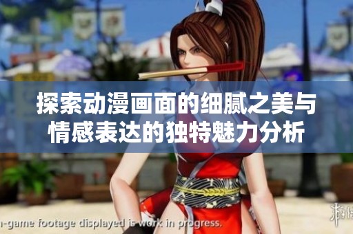 探索动漫画面的细腻之美与情感表达的独特魅力分析