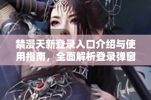 禁漫天新登录入口介绍与使用指南，全面解析登录弹窗操作技巧