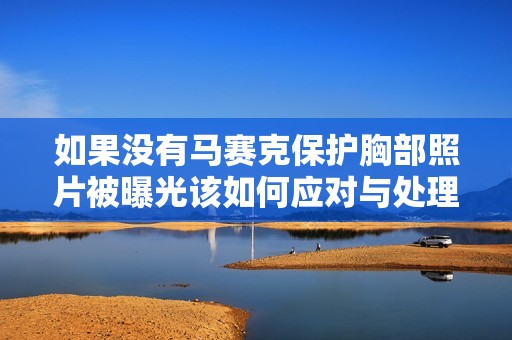 如果没有马赛克保护胸部照片被曝光该如何应对与处理