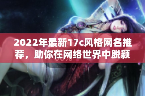 2022年最新17c风格网名推荐，助你在网络世界中脱颖而出