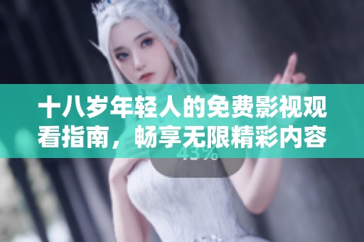 十八岁年轻人的免费影视观看指南，畅享无限精彩内容
