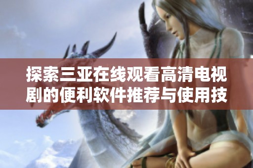 探索三亚在线观看高清电视剧的便利软件推荐与使用技巧