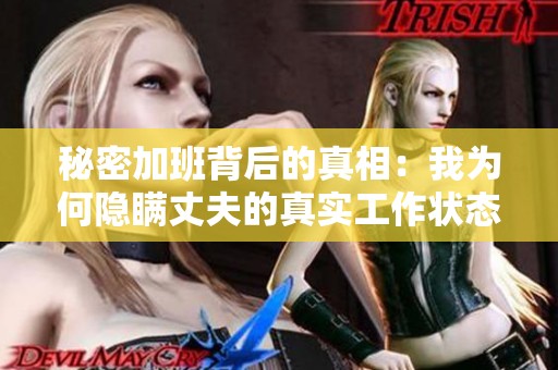 秘密加班背后的真相：我为何隐瞒丈夫的真实工作状态
