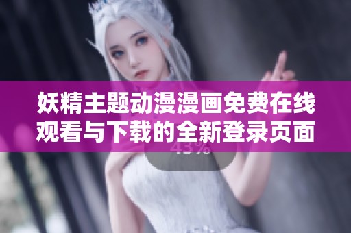 妖精主题动漫漫画免费在线观看与下载的全新登录页面介绍