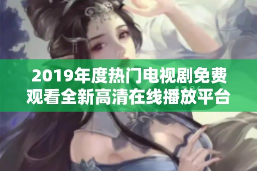2019年度热门电视剧免费观看全新高清在线播放平台推荐