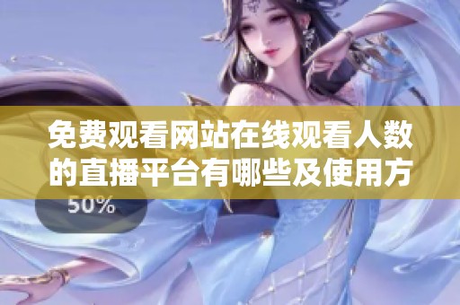 免费观看网站在线观看人数的直播平台有哪些及使用方法解析