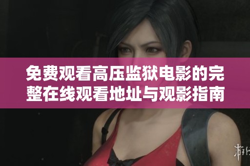 免费观看高压监狱电影的完整在线观看地址与观影指南推荐