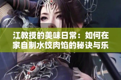 江教授的美味日常：如何在家自制水饺肉馅的秘诀与乐趣