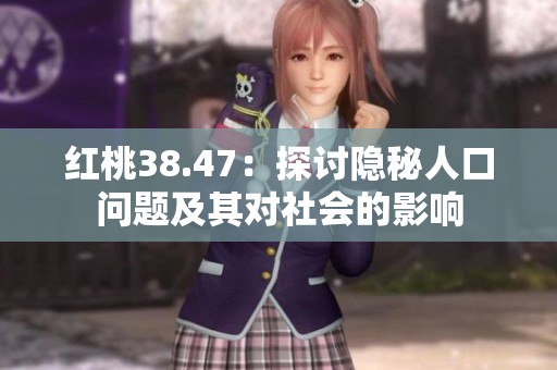 红桃38.47：探讨隐秘人口问题及其对社会的影响