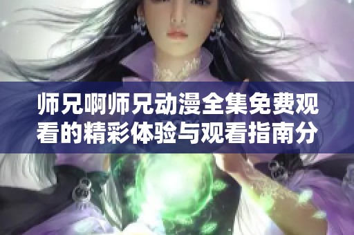 师兄啊师兄动漫全集免费观看的精彩体验与观看指南分享