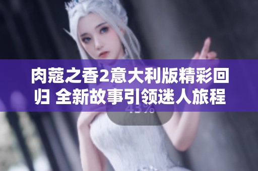 肉蔻之香2意大利版精彩回归 全新故事引领迷人旅程