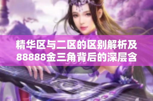精华区与二区的区别解析及88888金三角背后的深层含义