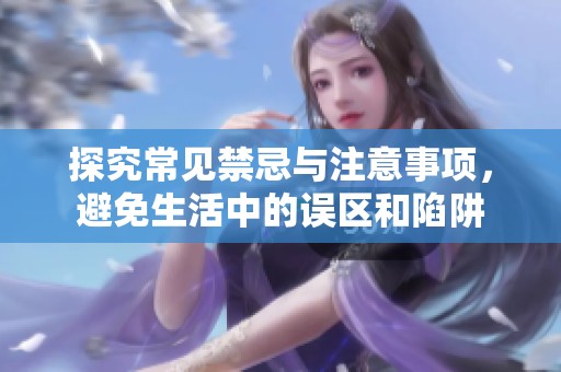 探究常见禁忌与注意事项，避免生活中的误区和陷阱