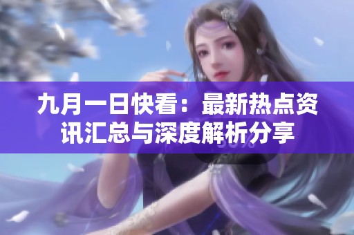 九月一日快看：最新热点资讯汇总与深度解析分享