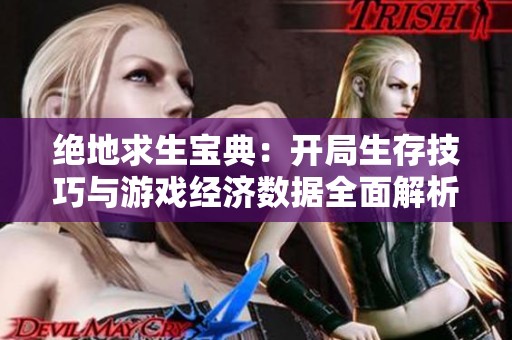 绝地求生宝典：开局生存技巧与游戏经济数据全面解析