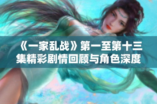 《一家乱战》第一至第十三集精彩剧情回顾与角色深度分析