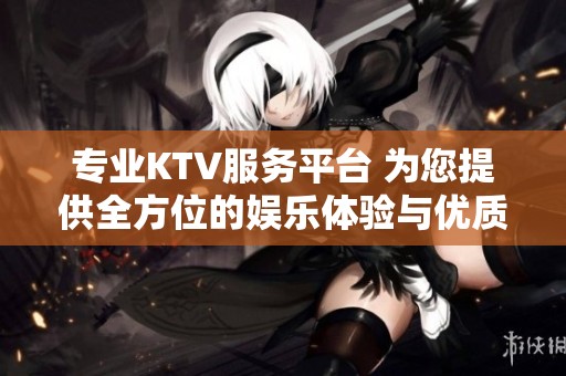 专业KTV服务平台 为您提供全方位的娱乐体验与优质音响享受
