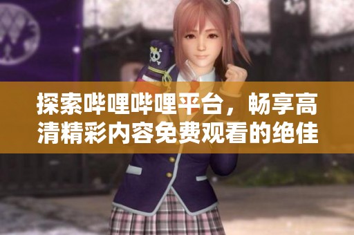探索哔哩哔哩平台，畅享高清精彩内容免费观看的绝佳体验