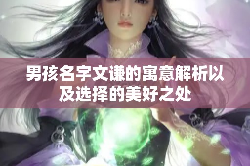 男孩名字文谦的寓意解析以及选择的美好之处