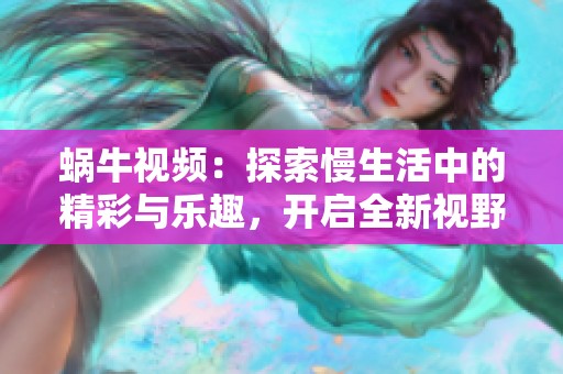 蜗牛视频：探索慢生活中的精彩与乐趣，开启全新视野的视觉盛宴