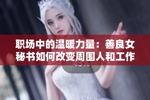 职场中的温暖力量：善良女秘书如何改变周围人和工作的态度