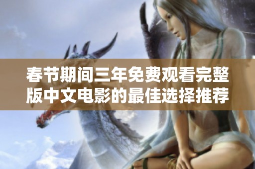 春节期间三年免费观看完整版中文电影的最佳选择推荐