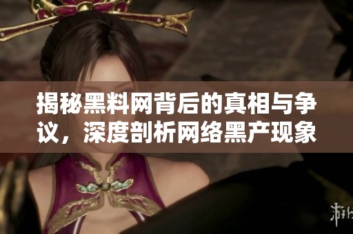 揭秘黑料网背后的真相与争议，深度剖析网络黑产现象