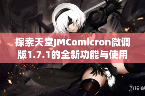 探索天堂JMComicron微调版1.7.1的全新功能与使用指南