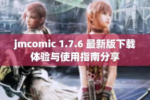 jmcomic 1.7.6 最新版下载体验与使用指南分享
