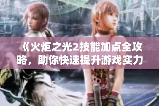 《火炬之光2技能加点全攻略，助你快速提升游戏实力》