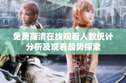 免费高清在线观看人数统计分析及观看趋势探索